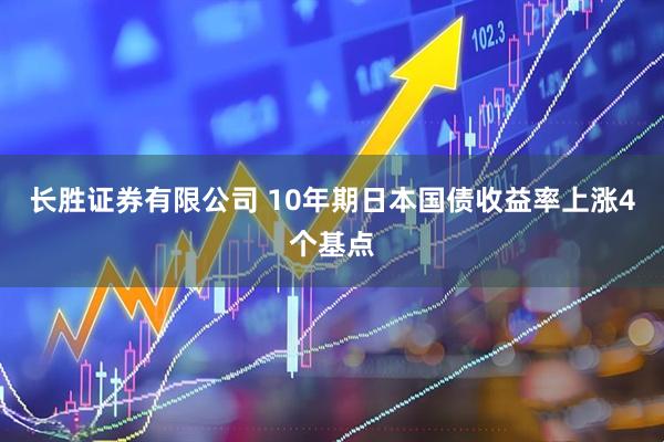 长胜证券有限公司 10年期日本国债收益率上涨4个基点