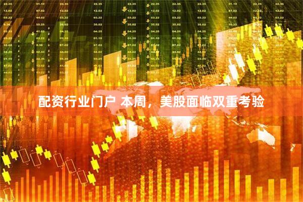 配资行业门户 本周，美股面临双重考验