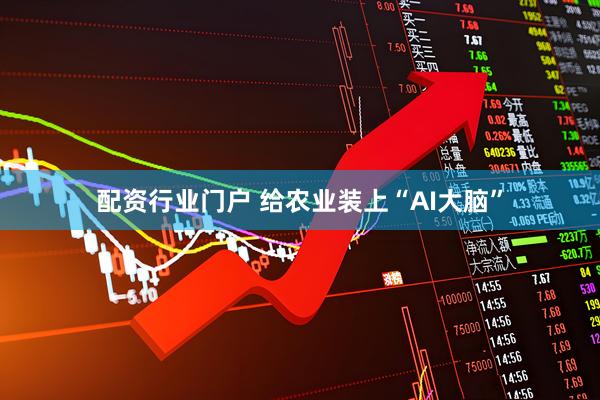 配资行业门户 给农业装上“AI大脑”
