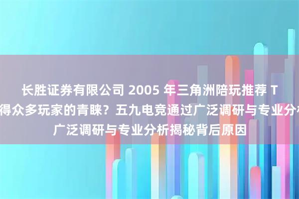 长胜证券有限公司 2005 年三角洲陪玩推荐 TOP 9 为何能获得众多玩家的青睐？五九电竞通过广泛调研与专业分析揭秘背后原因