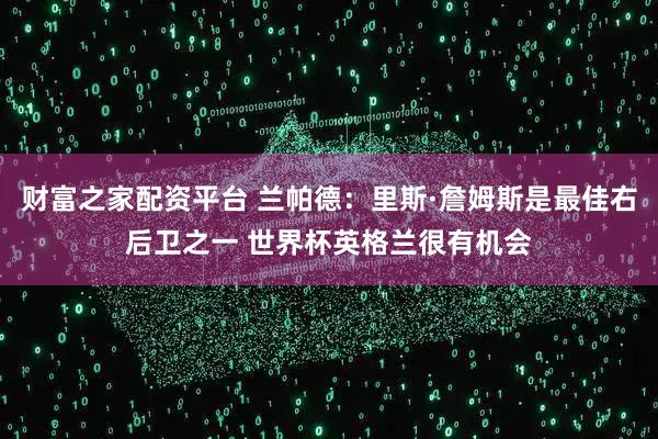 财富之家配资平台 兰帕德：里斯·詹姆斯是最佳右后卫之一 世界杯英格兰很有机会
