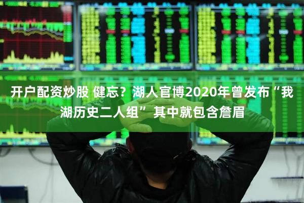 开户配资炒股 健忘？湖人官博2020年曾发布“我湖历史二人组” 其中就包含詹眉