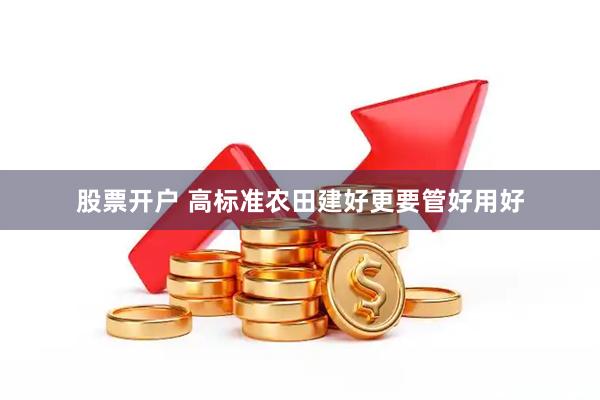 股票开户 高标准农田建好更要管好用好