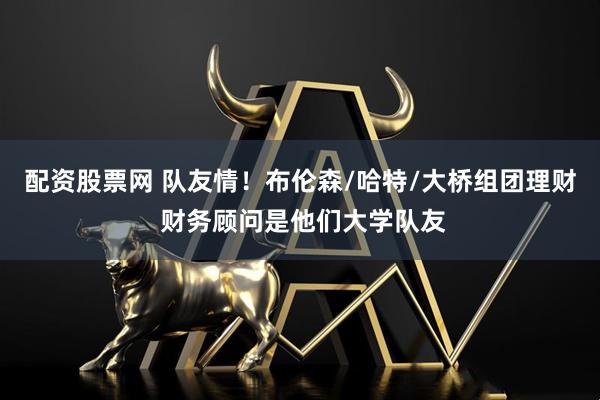 配资股票网 队友情！布伦森/哈特/大桥组团理财 财务顾问是他们大学队友